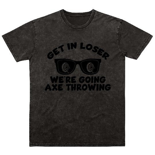 Get In Loser We're Going Axe Throwing Axe Thrower Mineral Wash T Shirts