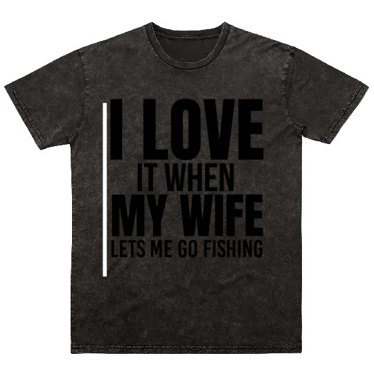 I Love It When My Wife Lets Me Go Fishing Mineral Wash T Shirts