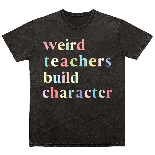 Funny Quote Weird Teachers Build Character Teacher Mineral Wash T Shirts