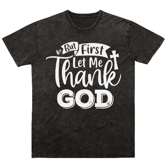 But First Let Me Thank God Mineral Wash T Shirts