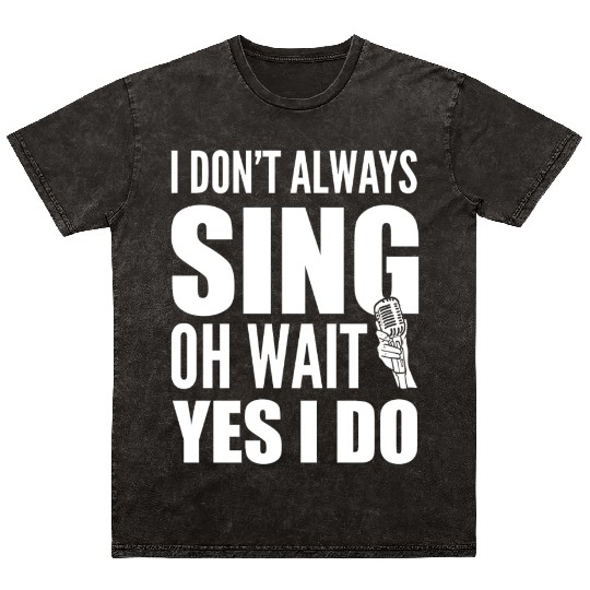 I Don't Always Sing Oh Wait Yes I Do Karaoke Mineral Wash T Shirts