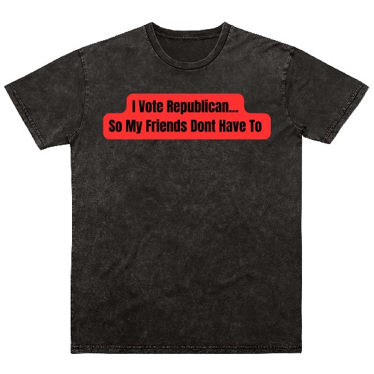 I Vote Republican So My Friends Dont Have To Mineral Wash T Shirts