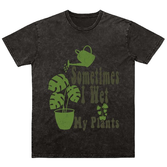 Sometimes I Wet My Plants Funny Garden Mineral Wash T Shirts