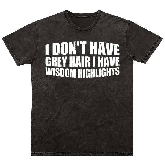 I Don't Have Grey Hair I Have Wisdom Highlights 4 Mineral Wash T Shirts
