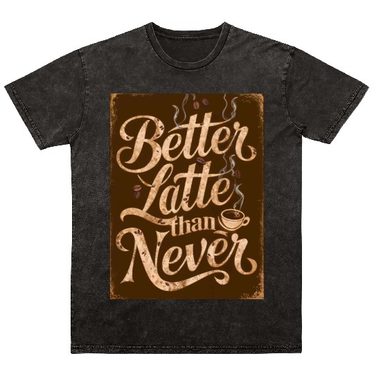 Better Latte Than Never - For Coffee Lovers Mineral Wash T Shirts