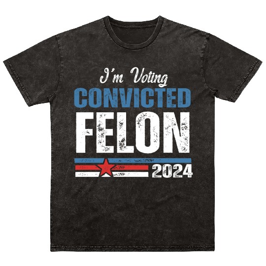 I'm Voting For The Convicted Felon 2024 Mineral Wash T Shirts