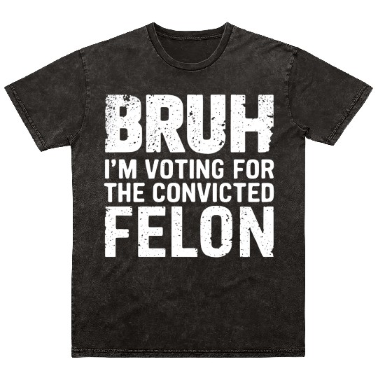 BRUH I'M VOTING FOR THE CONVICTED FELON Mineral Wash T Shirts
