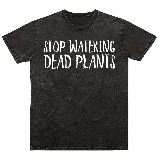Stop Watering Dead Plants Mineral Wash T Shirts