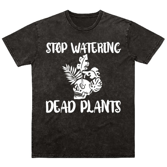 Stop Watering Dead Plants 4 Mineral Wash T Shirts