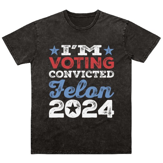 I'm Voting Convicted Felon 2024 Convicted Felon Mineral Wash T Shirts