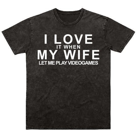I LOVE it when MY WIFE let me play videogames Mineral Wash T Shirts
