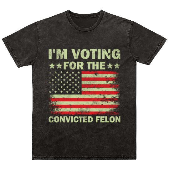 I m Voting For The Convicted Felon Us Flag Mineral Wash T Shirts