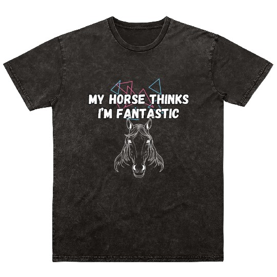 My Horse Thinks I'm Fantastic Funny Horse Lover Mineral Wash T Shirts