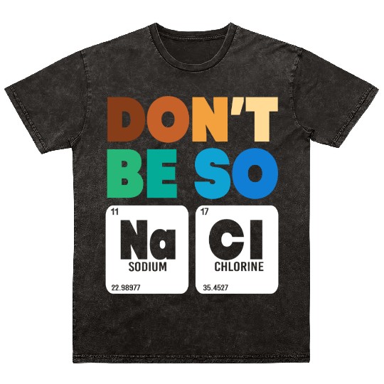Organic Chemistry Periodic Table Don't Be So Salty Mineral Wash T Shirts