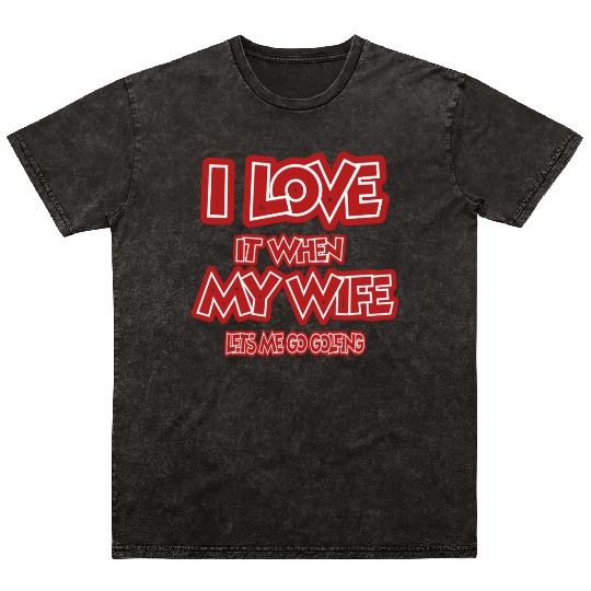 I love it when my wife lets me go golfing Mineral Wash T Shirts