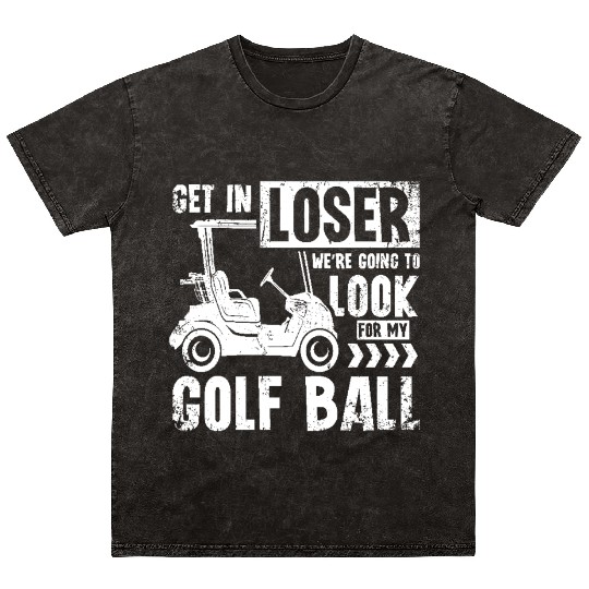 Golf cart Get in loser we look for my golf ball Mineral Wash T Shirts