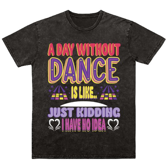 A Day Without Dance Is Like Gifts Mineral Wash T Shirts. Funny Dance
