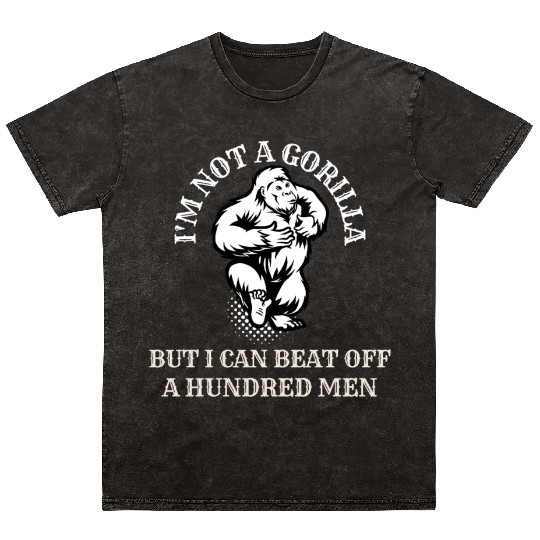 I’m Not A Gorilla But I Can Beat Off A Hundred Men Mineral Wash T Shirts