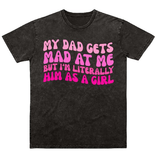 My-Dad Gets Mad at Me, But I'm Literally Him As a Mineral Wash T Shirts