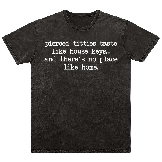 Pierced titties taste like house keys and there's Mineral Wash T Shirts