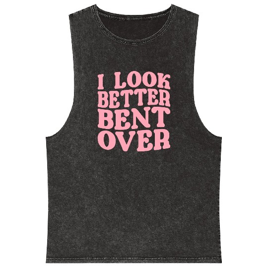 I Look Better Bent Over Mineral Wash Tank Tops