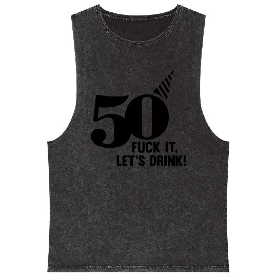 50 BIRTHDAY, FUCK IT LETS DRINK! Mineral Wash Tank Tops