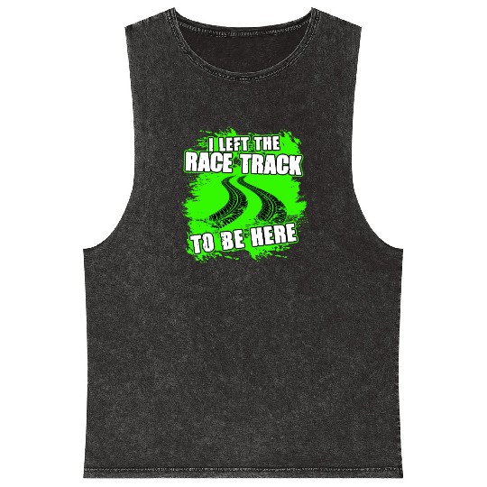 I Left The Race Track To Be Here Funny Racing Mineral Wash Tank Tops