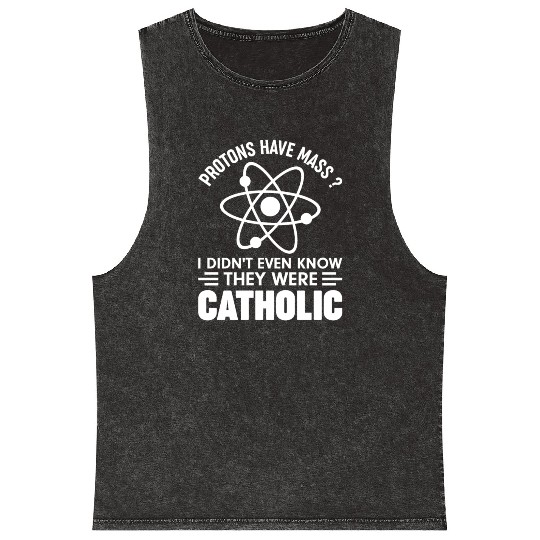 Funny Science Protons Have Mass? Have Catholic Mineral Wash Tank Tops
