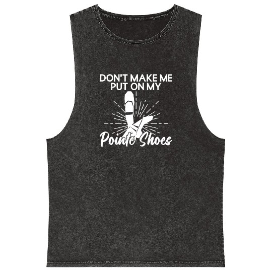 Don't Make Me Put On My Pointe Shoes - Ballet Mineral Wash Tank Tops