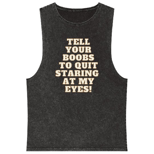 Tell your boobs to quit staring at my eyes Mineral Wash Tank Tops