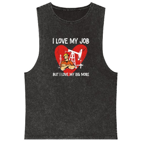 I love my job, but I love my rig more - Oilfield Mineral Wash Tank Tops