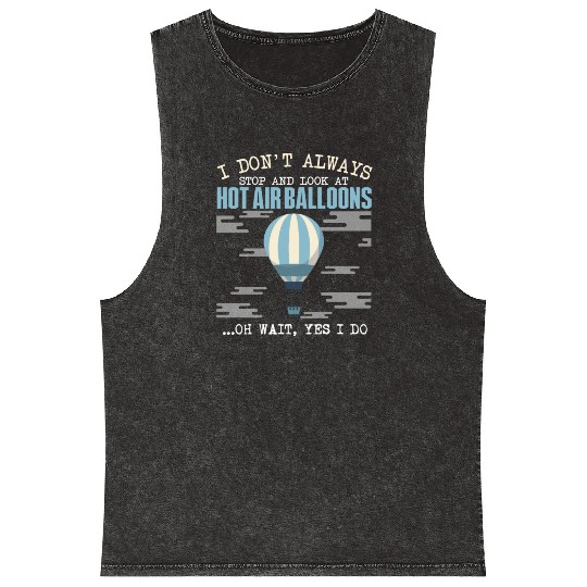 I Don't Always Stop And Look At Hot Air Balloons Mineral Wash Tank Tops
