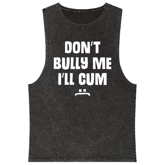 Don t Bully Me I ll Cum 1 1 Mineral Wash Tank Tops