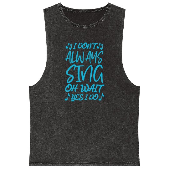 I Don t Always Sing Oh Wait Yes I Do Mineral Wash Tank Tops