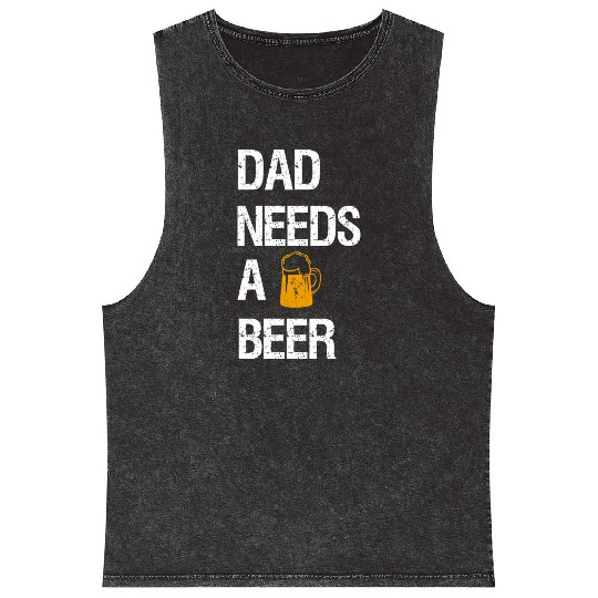 Dad Needs A Beer Mineral Wash Tank Tops