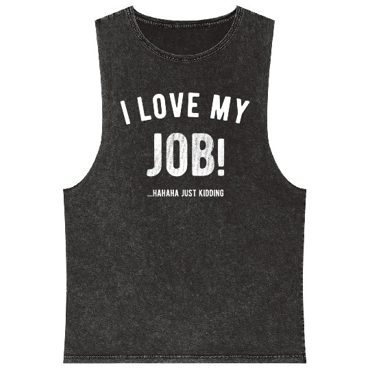 I love my job Hahaha just kidding Funny Humor Mineral Wash Tank Tops