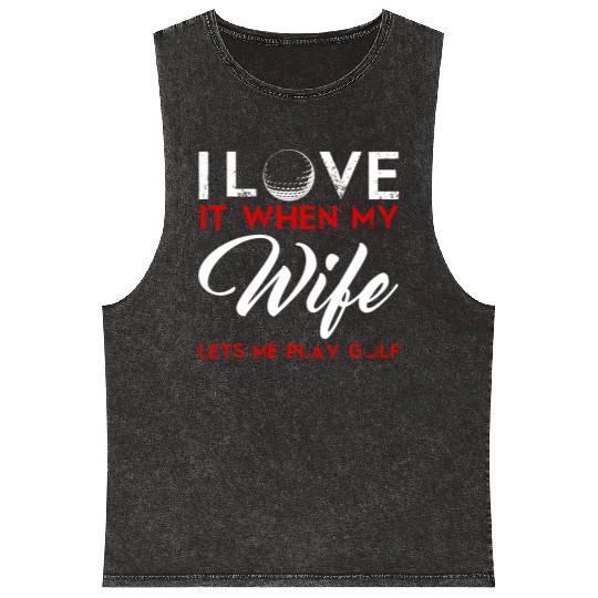 I Love It When My Wife Lets Me Play Golf Mineral Wash Tank Tops