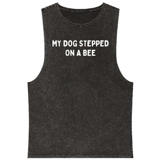 My Dog Stepped On A Bee Viral Quote Cringe Mineral Wash Tank Tops