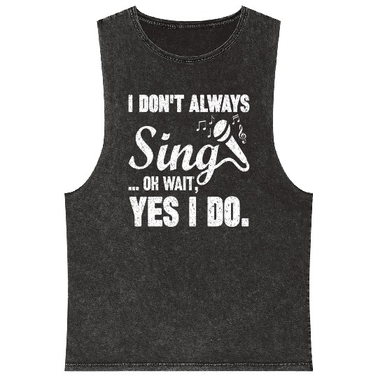 I Don t Always Sing Oh Wait Yes I Do Mineral Wash Tank Tops