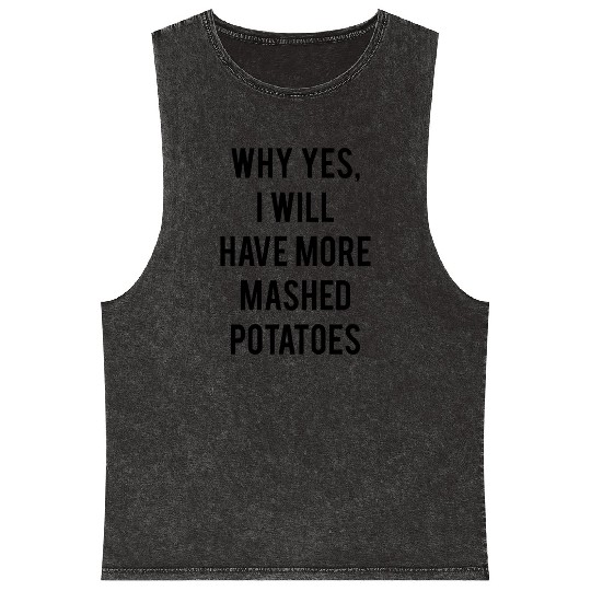 Why Yes I Will Have More Mashed Potatoes Mineral Wash Tank Tops