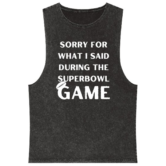 Sorry For What I Said During The Superbowl Game Mineral Wash Tank Tops