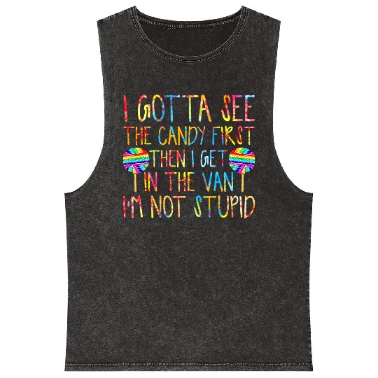 I Gotta See The Candy First I m Not Stupid Mineral Wash Tank Tops