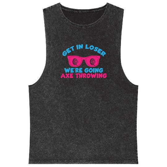 Get In Loser We're Going Axe Throwing Axe Thrower Mineral Wash Tank Tops