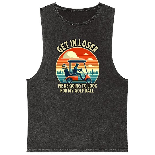 Get In Loser We're Going To Look For My Golf Ball Mineral Wash Tank Tops
