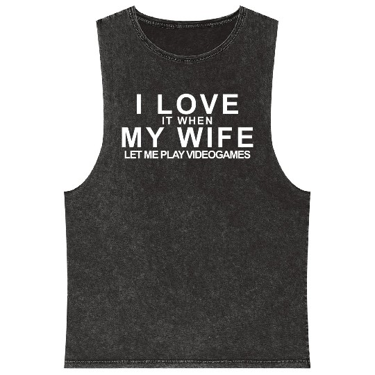 I LOVE it when MY WIFE let me play videogames Mineral Wash Tank Tops