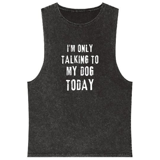 I'm Only Talking To My Dog Today Funny Dog Lovers Mineral Wash Tank Tops