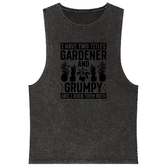 I have two titles Gardener and Grumpy and i rock t Mineral Wash Tank Tops