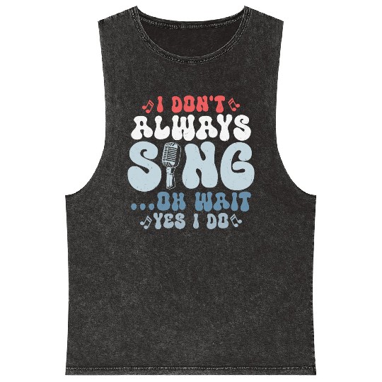 I Don't Always Sing...Oh Wait Yes I do Singer Sing Mineral Wash Tank Tops