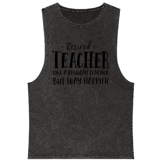 Retired Teacher Like A Regular Teacher Way Happier Mineral Wash Tank Tops