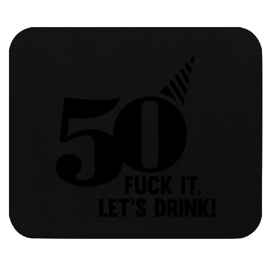 50 BIRTHDAY, FUCK IT LETS DRINK! Mouse Pads